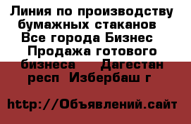 Линия по производству бумажных стаканов - Все города Бизнес » Продажа готового бизнеса   . Дагестан респ.,Избербаш г.